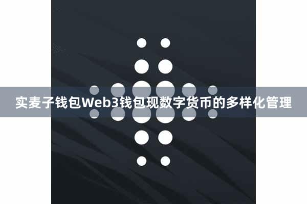 实麦子钱包Web3钱包现数字货币的多样化管理