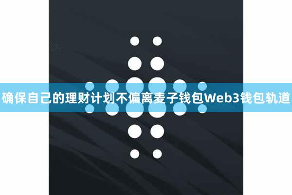 确保自己的理财计划不偏离麦子钱包Web3钱包轨道