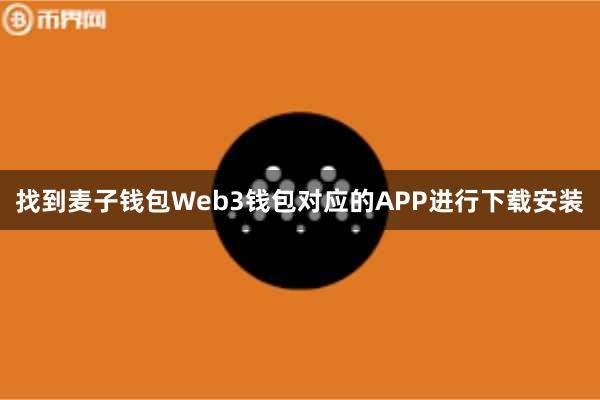 找到麦子钱包Web3钱包对应的APP进行下载安装