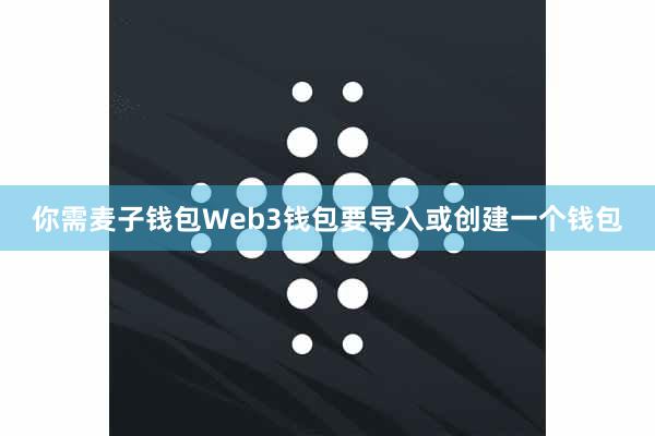 你需麦子钱包Web3钱包要导入或创建一个钱包