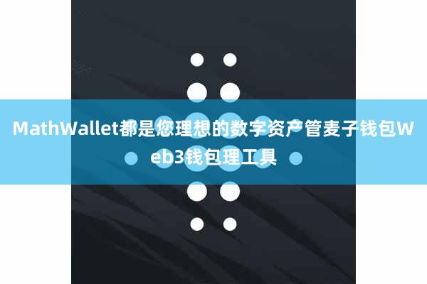 MathWallet都是您理想的数字资产管麦子钱包Web3钱包理工具