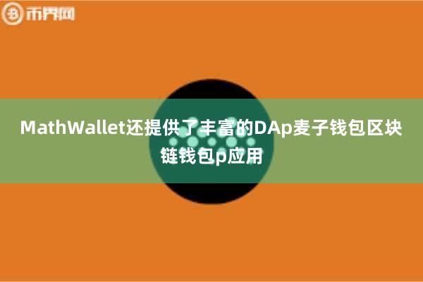 MathWallet还提供了丰富的DAp麦子钱包区块链钱包p应用