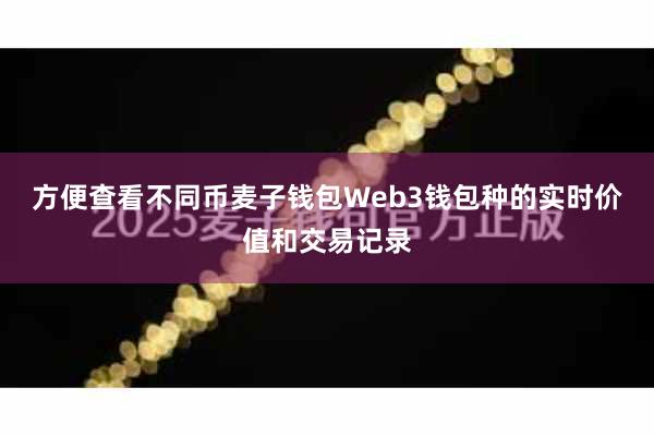 方便查看不同币麦子钱包Web3钱包种的实时价值和交易记录