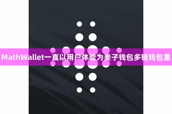 MathWallet一直以用户体验为麦子钱包多链钱包重