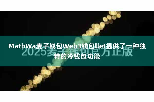 MathWa麦子钱包Web3钱包llet提供了一种独特的冷钱包功能