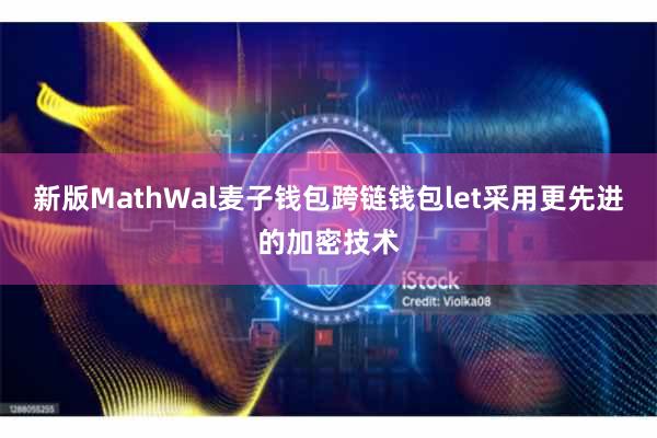 新版MathWal麦子钱包跨链钱包let采用更先进的加密技术