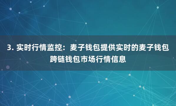 3. 实时行情监控：麦子钱包提供实时的麦子钱包跨链钱包市场行情信息