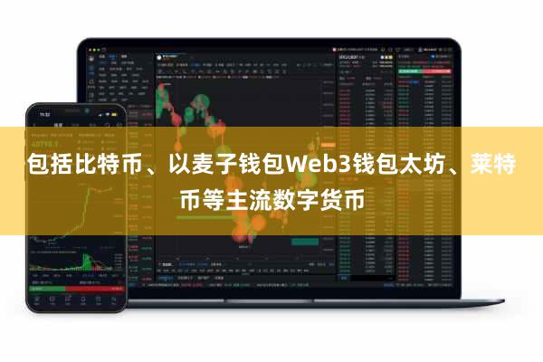 包括比特币、以麦子钱包Web3钱包太坊、莱特币等主流数字货币