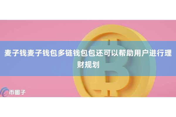 麦子钱麦子钱包多链钱包包还可以帮助用户进行理财规划