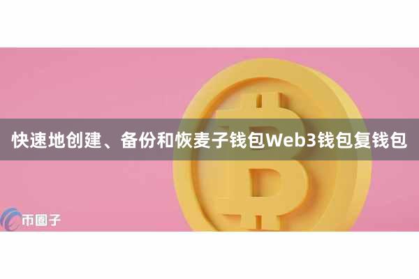 快速地创建、备份和恢麦子钱包Web3钱包复钱包