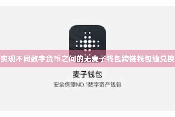 实现不同数字货币之间的无麦子钱包跨链钱包缝兑换