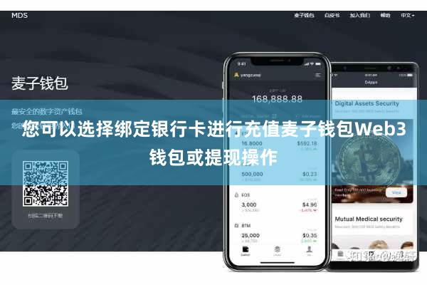 您可以选择绑定银行卡进行充值麦子钱包Web3钱包或提现操作