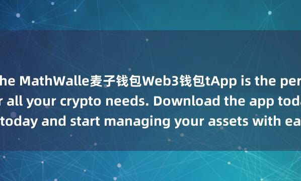 the MathWalle麦子钱包Web3钱包tApp is the perfect companion for all your crypto needs. Download the app today and start managing your assets with ease and convenience.